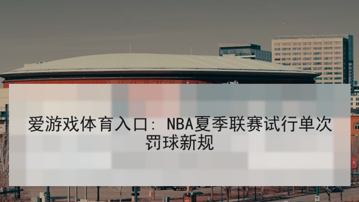 爱游戏体育入口: NBA夏季联赛试行单次罚球新规