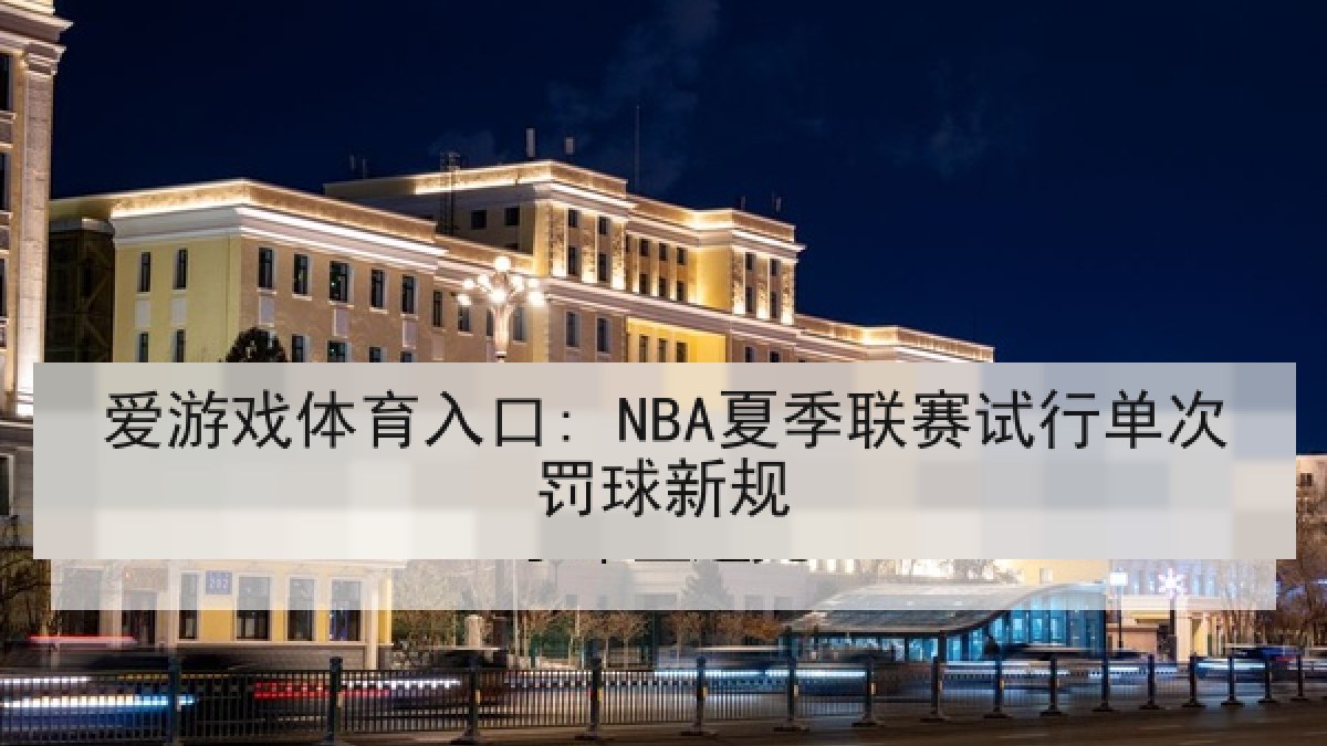 爱游戏体育入口: NBA夏季联赛试行单次罚球新规