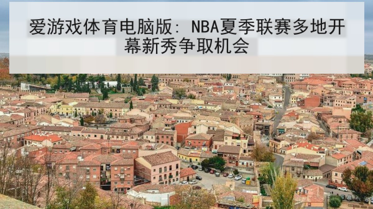 爱游戏体育电脑版: NBA夏季联赛多地开幕新秀争取机会