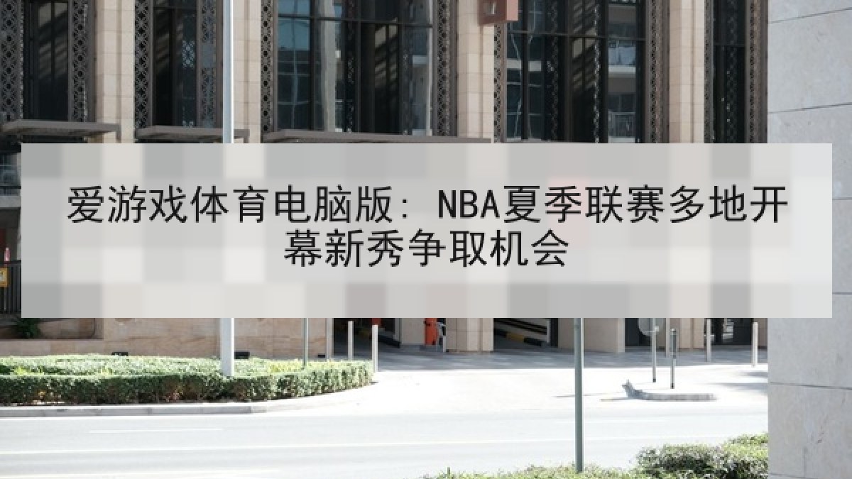 爱游戏体育电脑版: NBA夏季联赛多地开幕新秀争取机会