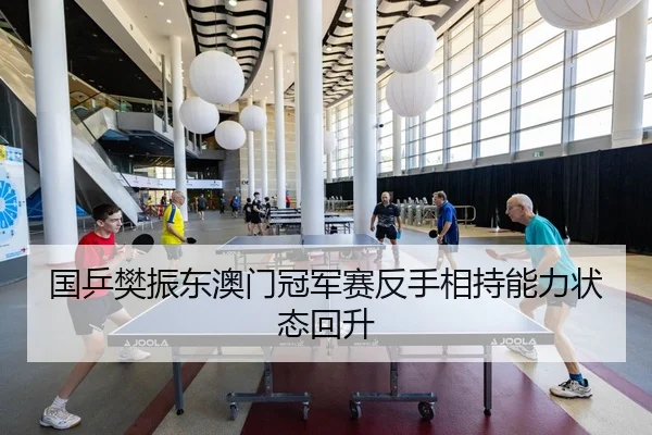 国乒樊振东澳门冠军赛反手相持能力状态回升