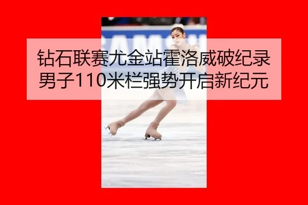 钻石联赛尤金站霍洛威破纪录 男子110米栏强势开启新纪元