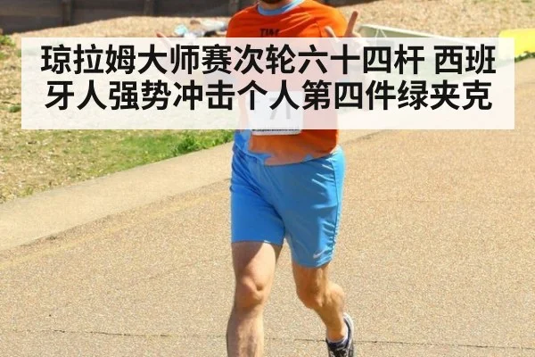 琼拉姆大师赛次轮六十四杆 西班牙人强势冲击个人第四件绿夹克